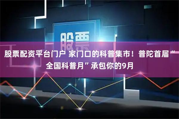 股票配资平台门户 家门口的科普集市!普陀首届“全国科普月”承包你的9月