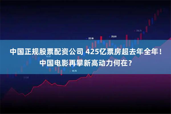 中国正规股票配资公司 425亿票房超去年全年!中国电影再攀新高动力何在?