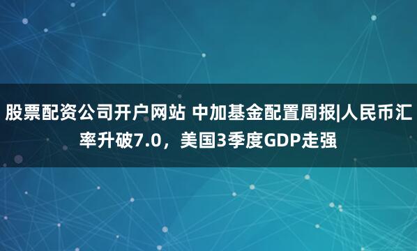 股票配资公司开户网站 中加基金配置周报|人民币汇率升破7.0，美国3季度GDP走强