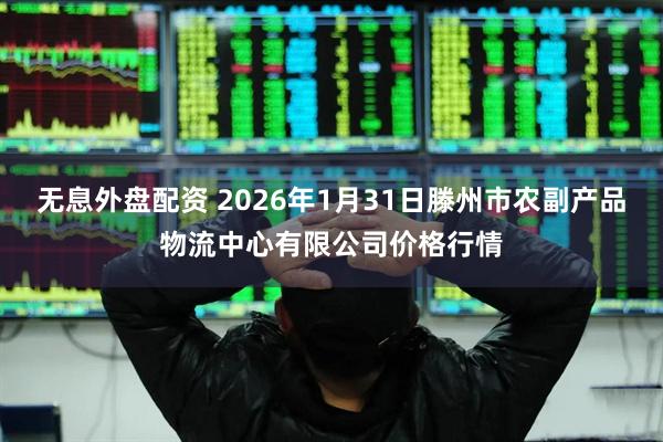 无息外盘配资 2026年1月31日滕州市农副产品物流中心有限公司价格行情