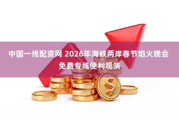 中国一线配资网 2026年海峡两岸春节焰火晚会 免费专线便利观演