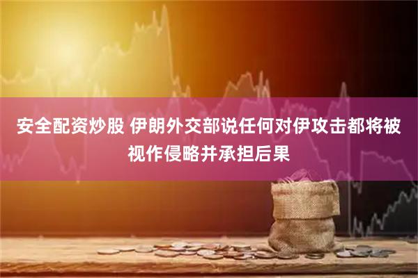 安全配资炒股 伊朗外交部说任何对伊攻击都将被视作侵略并承担后果