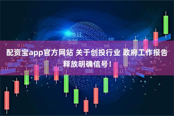 配资宝app官方网站 关于创投行业 政府工作报告释放明确信号！