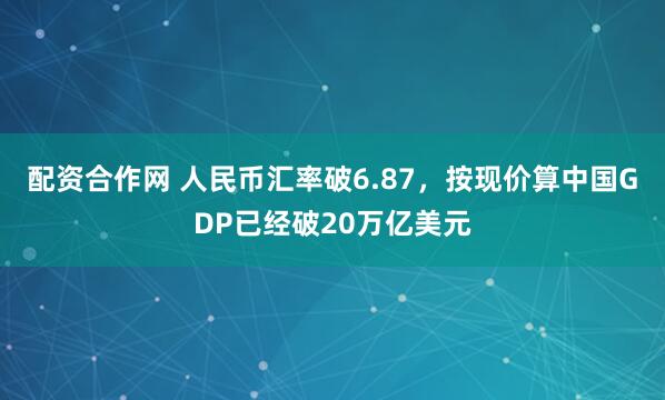 配资合作网 人民币汇率破6.87，按现价算中国GDP已经破20万亿美元