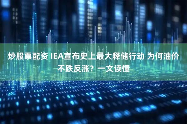 炒股票配资 IEA宣布史上最大释储行动 为何油价不跌反涨？一文读懂