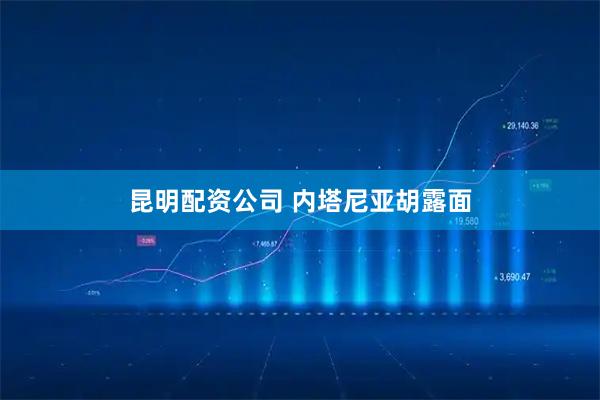 昆明配资公司 内塔尼亚胡露面