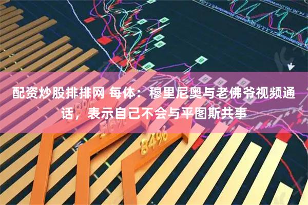 配资炒股排排网 每体：穆里尼奥与老佛爷视频通话，表示自己不会与平图斯共事