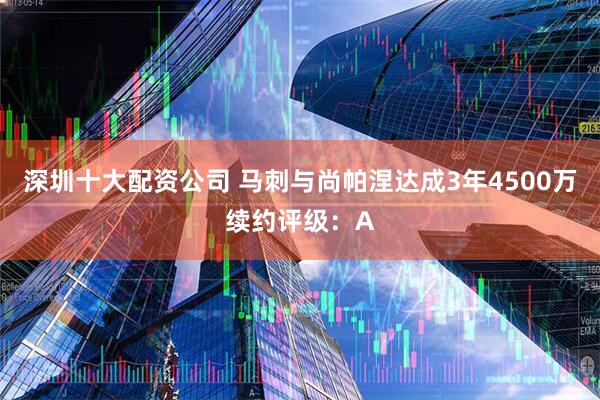 深圳十大配资公司 马刺与尚帕涅达成3年4500万续约评级:A