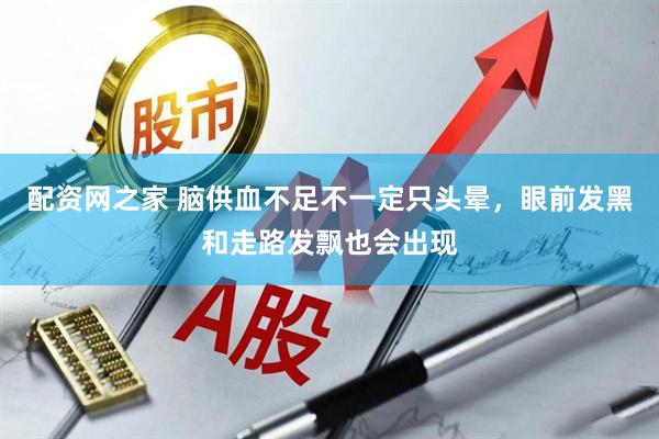 配资网之家 脑供血不足不一定只头晕，眼前发黑和走路发飘也会出现